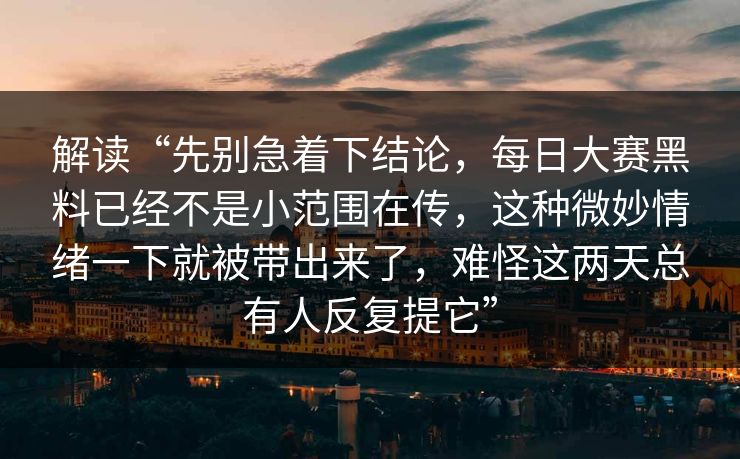 解读“先别急着下结论，每日大赛黑料已经不是小范围在传，这种微妙情绪一下就被带出来了，难怪这两天总有人反复提它”