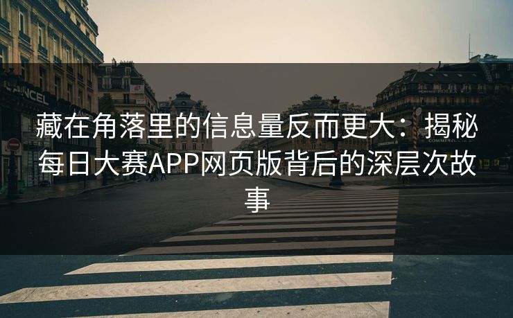 藏在角落里的信息量反而更大:揭秘每日大赛APP网页版背后的深层次故事 藏在角落里的信息量反而更大:揭秘每日大赛APP网页版背后的深层次故事