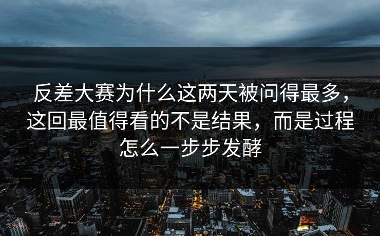 反差大赛为什么这两天被问得最多,这回最值得看的不是结果,而是过程怎么一步步发酵 反差大赛为什么这两天被问得最多,这回最值得看的不是结果,而是过程怎么一步步发酵