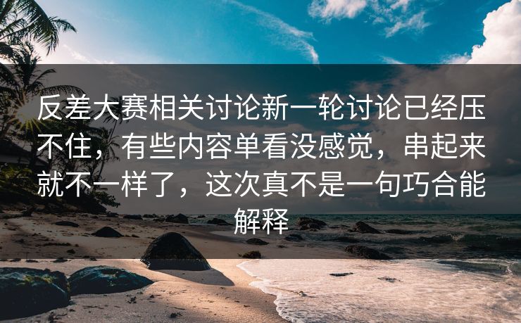 反差大赛相关讨论新一轮讨论已经压不住,有些内容单看没感觉,串起来就不一样了,这次真不是一句巧合能解释 反差大赛相关讨论新一轮讨论已经压不住,有些内容单看没感觉,串起来就不一样了,这次真不是一句巧合能解释