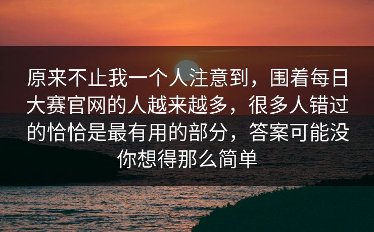 原来不止我一个人注意到,围着每日大赛官网的人越来越多,很多人错过的恰恰是最有用的部分,答案可能没你想得那么简单 原来不止我一个人注意到,围着每日大赛官网的人越来越多,很多人错过的恰恰是最有用的部分,答案可能没你想得那么简单