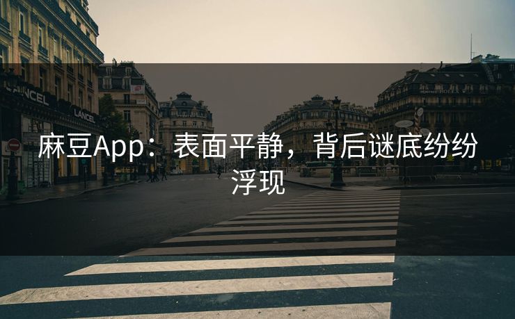 麻豆App:表面平静,背后谜底纷纷浮现 麻豆App:表面平静,背后谜底纷纷浮现