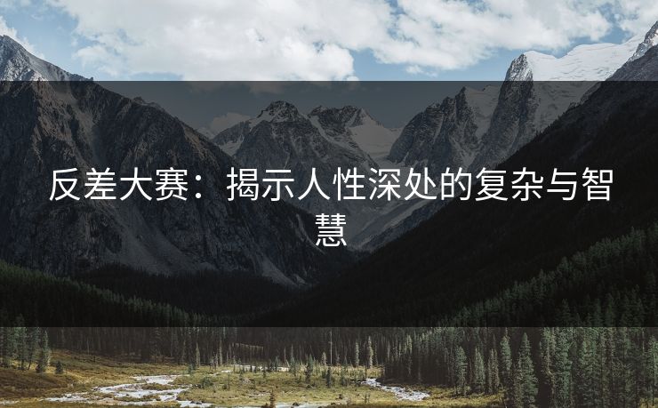 反差大赛:揭示人性深处的复杂与智慧 反差大赛:揭示人性深处的复杂与智慧
