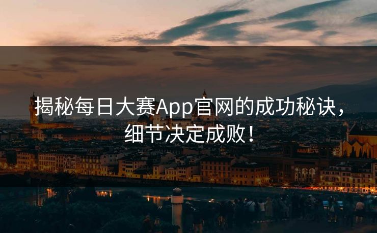 揭秘每日大赛App官网的成功秘诀,细节决定成败! 揭秘每日大赛App官网的成功秘诀,细节决定成败!